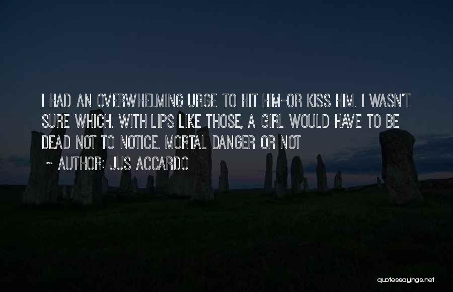 Jus Accardo Quotes: I Had An Overwhelming Urge To Hit Him-or Kiss Him. I Wasn't Sure Which. With Lips Like Those, A Girl