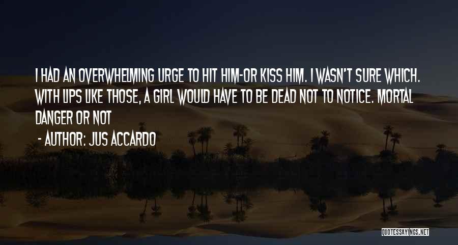 Jus Accardo Quotes: I Had An Overwhelming Urge To Hit Him-or Kiss Him. I Wasn't Sure Which. With Lips Like Those, A Girl
