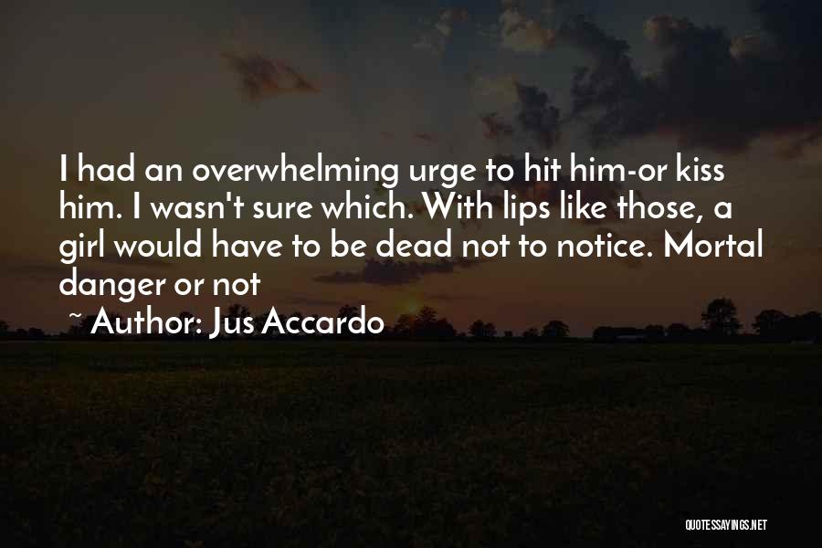 Jus Accardo Quotes: I Had An Overwhelming Urge To Hit Him-or Kiss Him. I Wasn't Sure Which. With Lips Like Those, A Girl