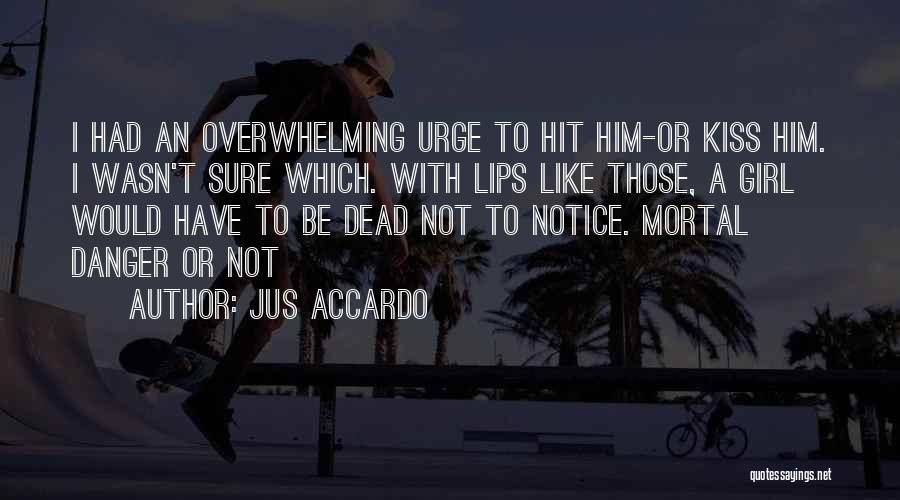 Jus Accardo Quotes: I Had An Overwhelming Urge To Hit Him-or Kiss Him. I Wasn't Sure Which. With Lips Like Those, A Girl