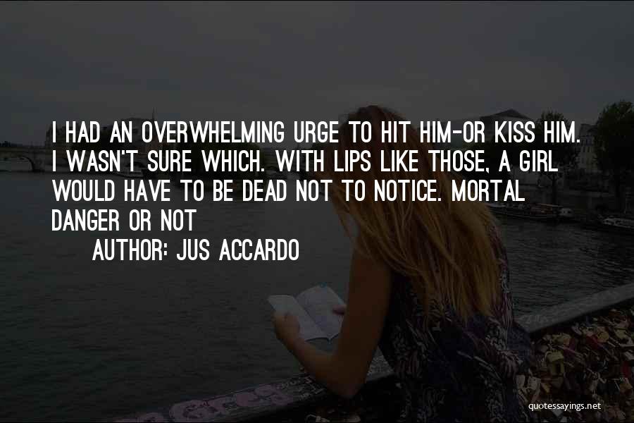 Jus Accardo Quotes: I Had An Overwhelming Urge To Hit Him-or Kiss Him. I Wasn't Sure Which. With Lips Like Those, A Girl