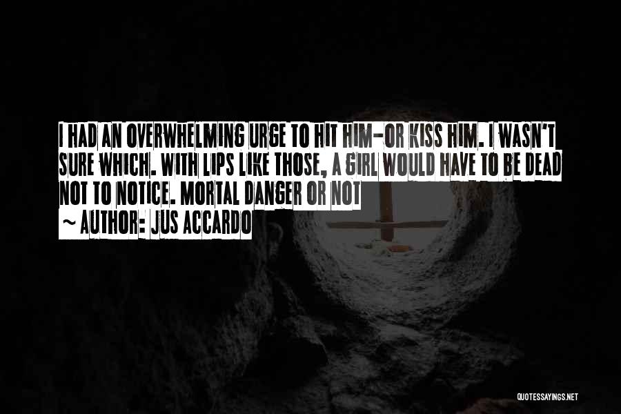 Jus Accardo Quotes: I Had An Overwhelming Urge To Hit Him-or Kiss Him. I Wasn't Sure Which. With Lips Like Those, A Girl
