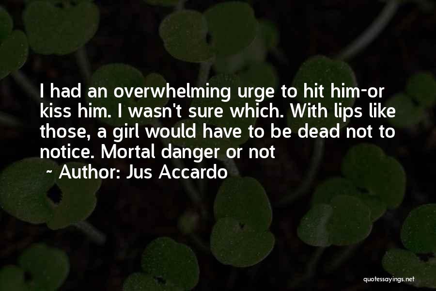 Jus Accardo Quotes: I Had An Overwhelming Urge To Hit Him-or Kiss Him. I Wasn't Sure Which. With Lips Like Those, A Girl