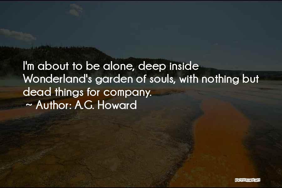 A.G. Howard Quotes: I'm About To Be Alone, Deep Inside Wonderland's Garden Of Souls, With Nothing But Dead Things For Company.
