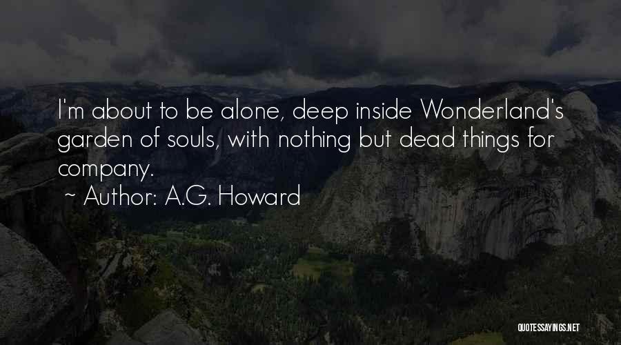 A.G. Howard Quotes: I'm About To Be Alone, Deep Inside Wonderland's Garden Of Souls, With Nothing But Dead Things For Company.