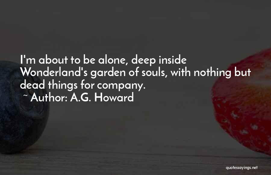 A.G. Howard Quotes: I'm About To Be Alone, Deep Inside Wonderland's Garden Of Souls, With Nothing But Dead Things For Company.