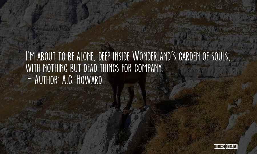 A.G. Howard Quotes: I'm About To Be Alone, Deep Inside Wonderland's Garden Of Souls, With Nothing But Dead Things For Company.