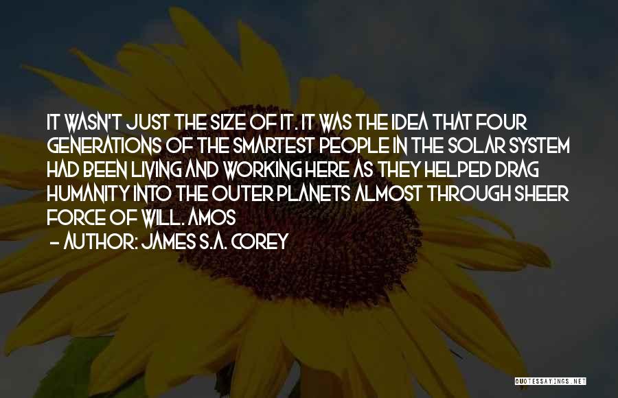 James S.A. Corey Quotes: It Wasn't Just The Size Of It. It Was The Idea That Four Generations Of The Smartest People In The