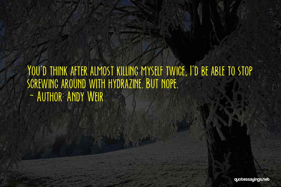 Andy Weir Quotes: You'd Think After Almost Killing Myself Twice, I'd Be Able To Stop Screwing Around With Hydrazine. But Nope.