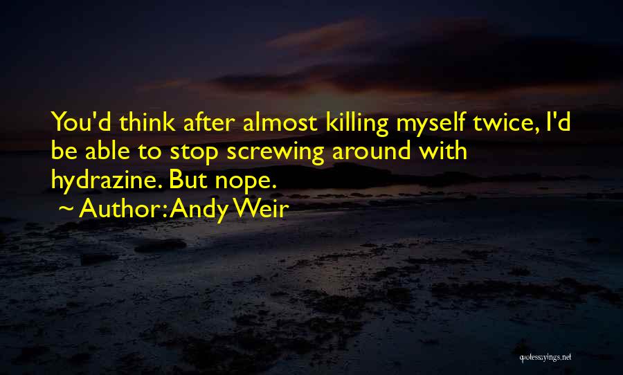 Andy Weir Quotes: You'd Think After Almost Killing Myself Twice, I'd Be Able To Stop Screwing Around With Hydrazine. But Nope.