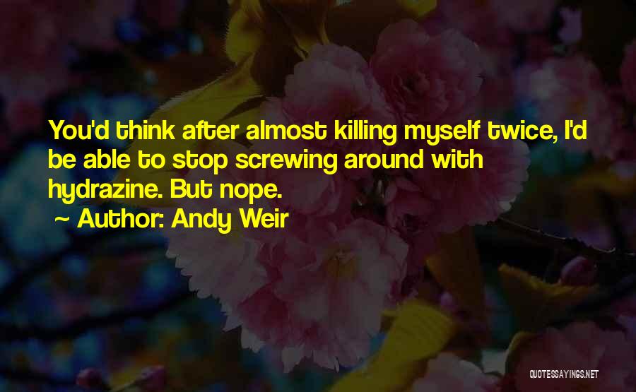 Andy Weir Quotes: You'd Think After Almost Killing Myself Twice, I'd Be Able To Stop Screwing Around With Hydrazine. But Nope.