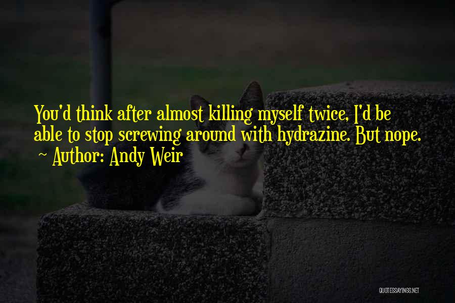 Andy Weir Quotes: You'd Think After Almost Killing Myself Twice, I'd Be Able To Stop Screwing Around With Hydrazine. But Nope.