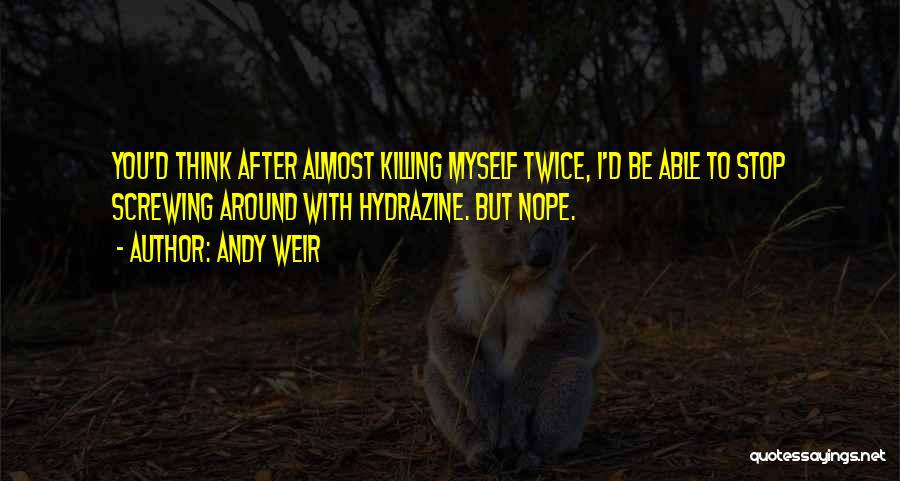 Andy Weir Quotes: You'd Think After Almost Killing Myself Twice, I'd Be Able To Stop Screwing Around With Hydrazine. But Nope.