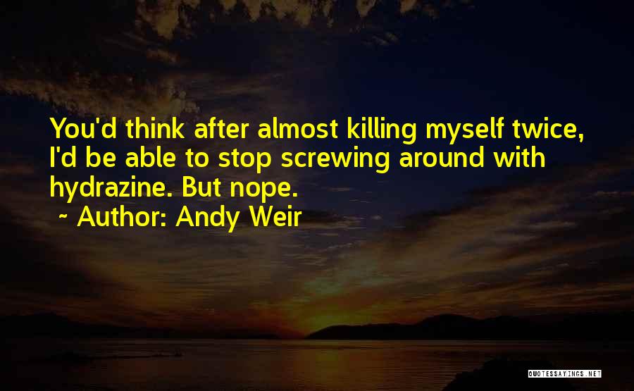 Andy Weir Quotes: You'd Think After Almost Killing Myself Twice, I'd Be Able To Stop Screwing Around With Hydrazine. But Nope.