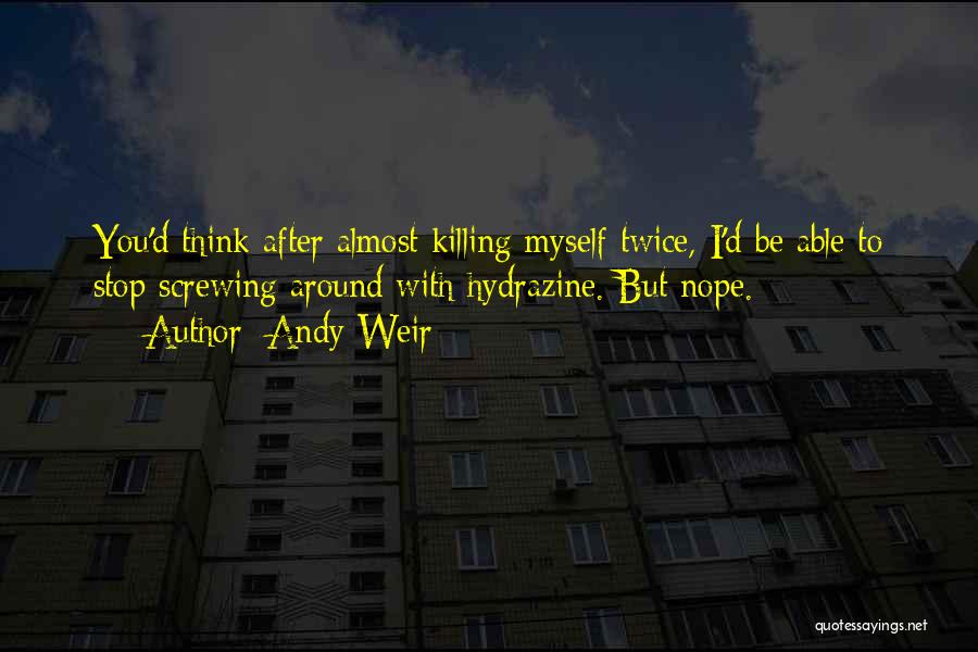 Andy Weir Quotes: You'd Think After Almost Killing Myself Twice, I'd Be Able To Stop Screwing Around With Hydrazine. But Nope.