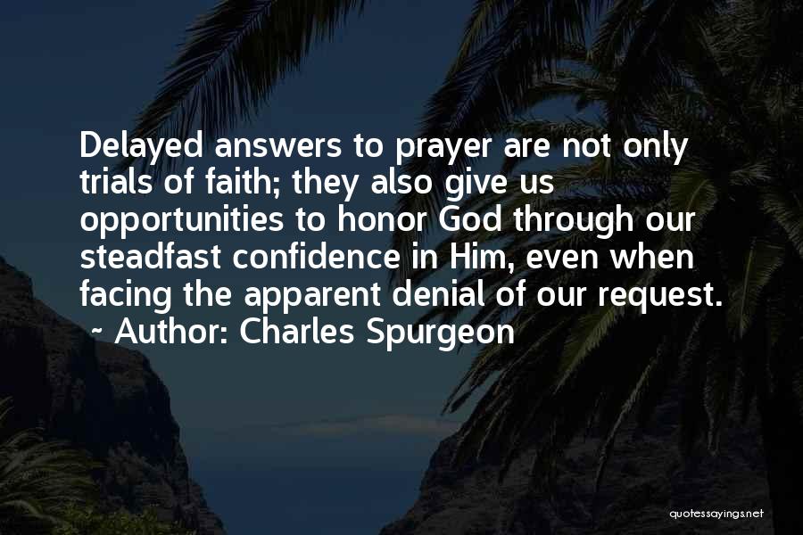 Charles Spurgeon Quotes: Delayed Answers To Prayer Are Not Only Trials Of Faith; They Also Give Us Opportunities To Honor God Through Our