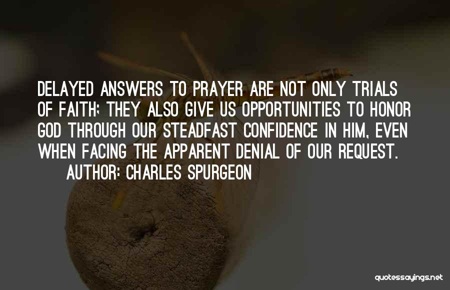 Charles Spurgeon Quotes: Delayed Answers To Prayer Are Not Only Trials Of Faith; They Also Give Us Opportunities To Honor God Through Our