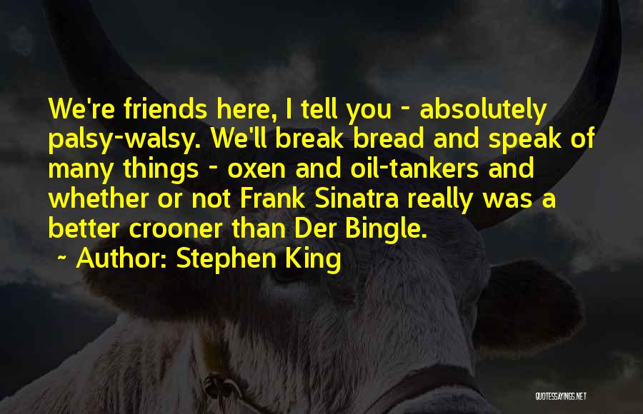 Stephen King Quotes: We're Friends Here, I Tell You - Absolutely Palsy-walsy. We'll Break Bread And Speak Of Many Things - Oxen And