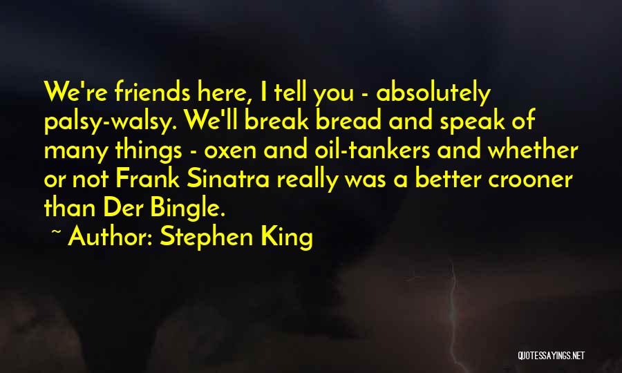 Stephen King Quotes: We're Friends Here, I Tell You - Absolutely Palsy-walsy. We'll Break Bread And Speak Of Many Things - Oxen And