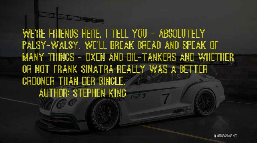 Stephen King Quotes: We're Friends Here, I Tell You - Absolutely Palsy-walsy. We'll Break Bread And Speak Of Many Things - Oxen And
