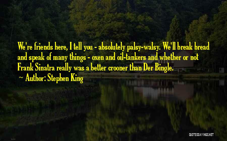 Stephen King Quotes: We're Friends Here, I Tell You - Absolutely Palsy-walsy. We'll Break Bread And Speak Of Many Things - Oxen And