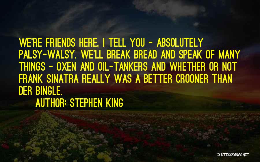 Stephen King Quotes: We're Friends Here, I Tell You - Absolutely Palsy-walsy. We'll Break Bread And Speak Of Many Things - Oxen And