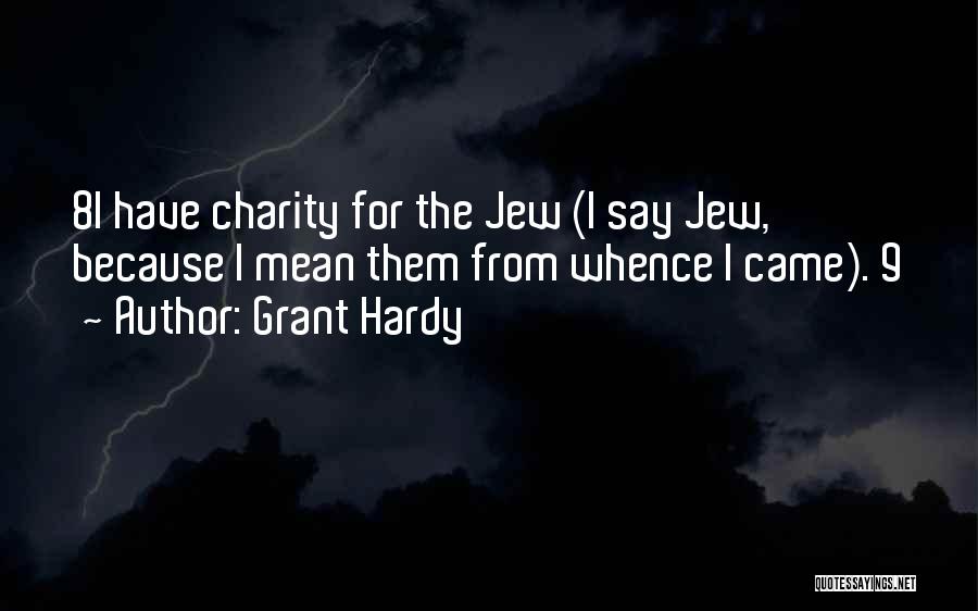 Grant Hardy Quotes: 8i Have Charity For The Jew (i Say Jew, Because I Mean Them From Whence I Came). 9