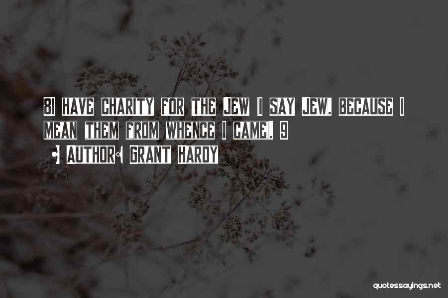 Grant Hardy Quotes: 8i Have Charity For The Jew (i Say Jew, Because I Mean Them From Whence I Came). 9