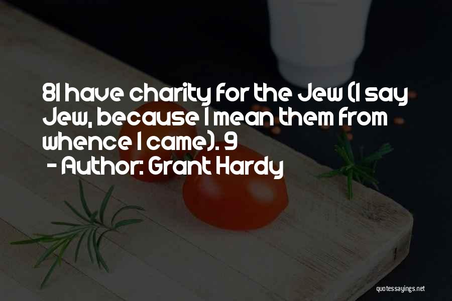 Grant Hardy Quotes: 8i Have Charity For The Jew (i Say Jew, Because I Mean Them From Whence I Came). 9