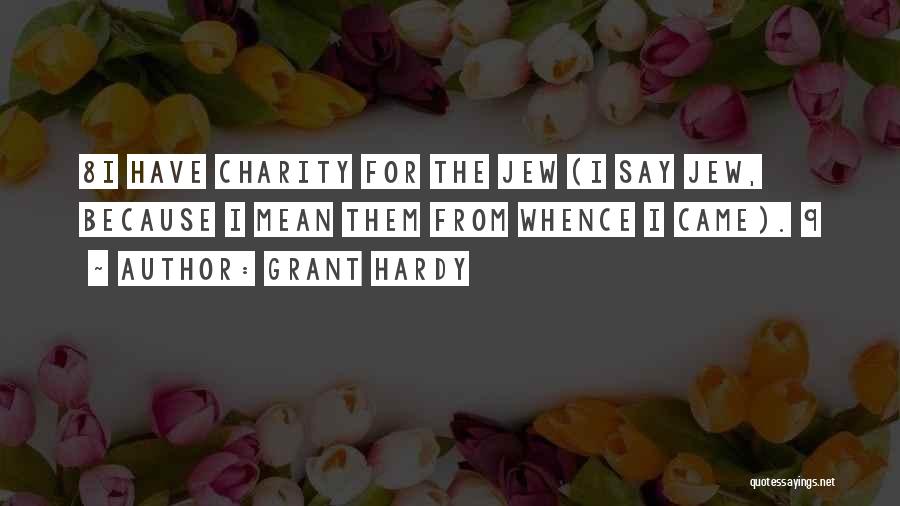 Grant Hardy Quotes: 8i Have Charity For The Jew (i Say Jew, Because I Mean Them From Whence I Came). 9