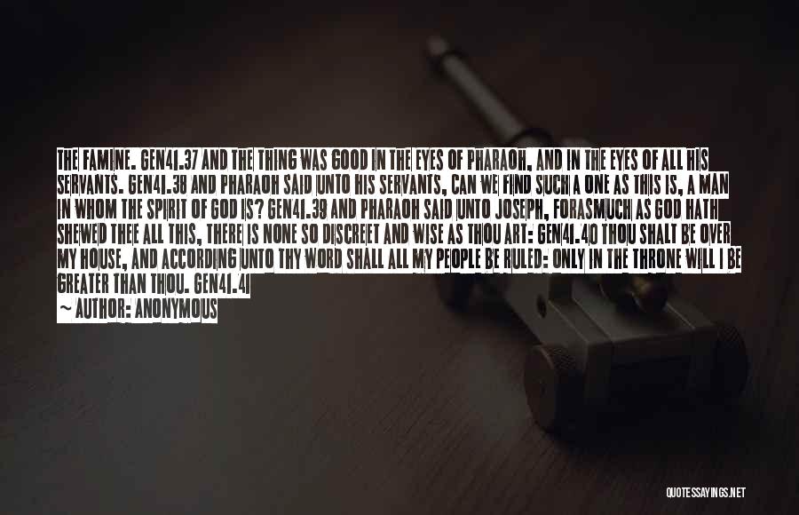 Anonymous Quotes: The Famine. Gen41.37 And The Thing Was Good In The Eyes Of Pharaoh, And In The Eyes Of All His