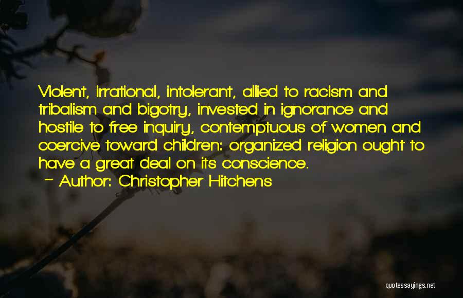 Christopher Hitchens Quotes: Violent, Irrational, Intolerant, Allied To Racism And Tribalism And Bigotry, Invested In Ignorance And Hostile To Free Inquiry, Contemptuous Of