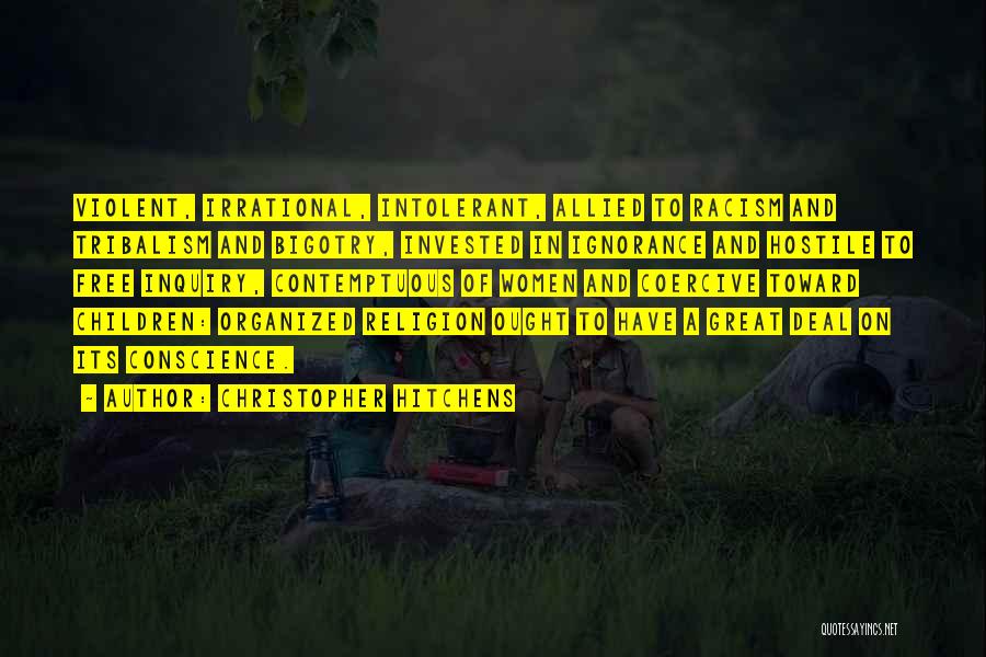 Christopher Hitchens Quotes: Violent, Irrational, Intolerant, Allied To Racism And Tribalism And Bigotry, Invested In Ignorance And Hostile To Free Inquiry, Contemptuous Of