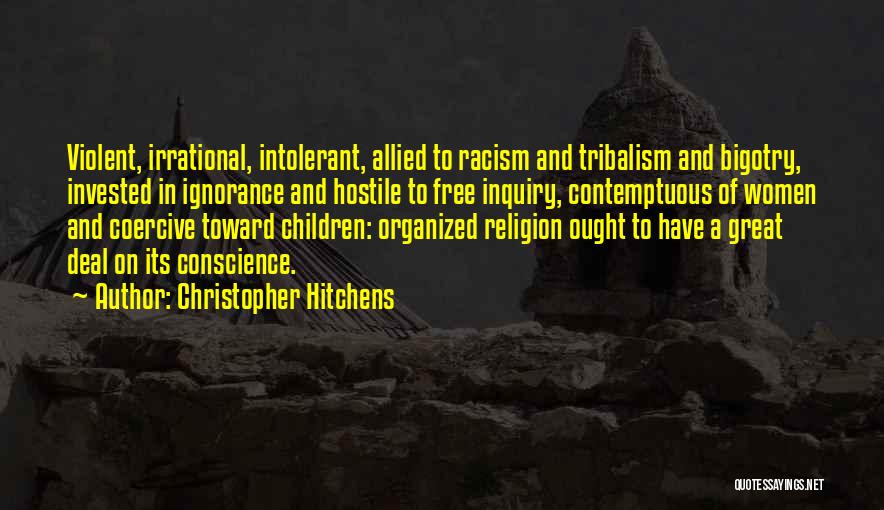 Christopher Hitchens Quotes: Violent, Irrational, Intolerant, Allied To Racism And Tribalism And Bigotry, Invested In Ignorance And Hostile To Free Inquiry, Contemptuous Of