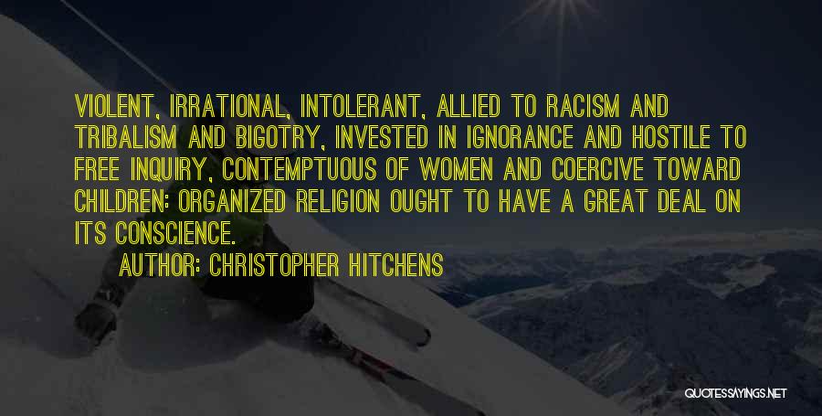 Christopher Hitchens Quotes: Violent, Irrational, Intolerant, Allied To Racism And Tribalism And Bigotry, Invested In Ignorance And Hostile To Free Inquiry, Contemptuous Of