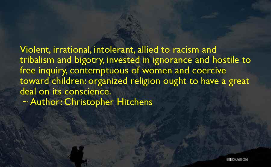 Christopher Hitchens Quotes: Violent, Irrational, Intolerant, Allied To Racism And Tribalism And Bigotry, Invested In Ignorance And Hostile To Free Inquiry, Contemptuous Of