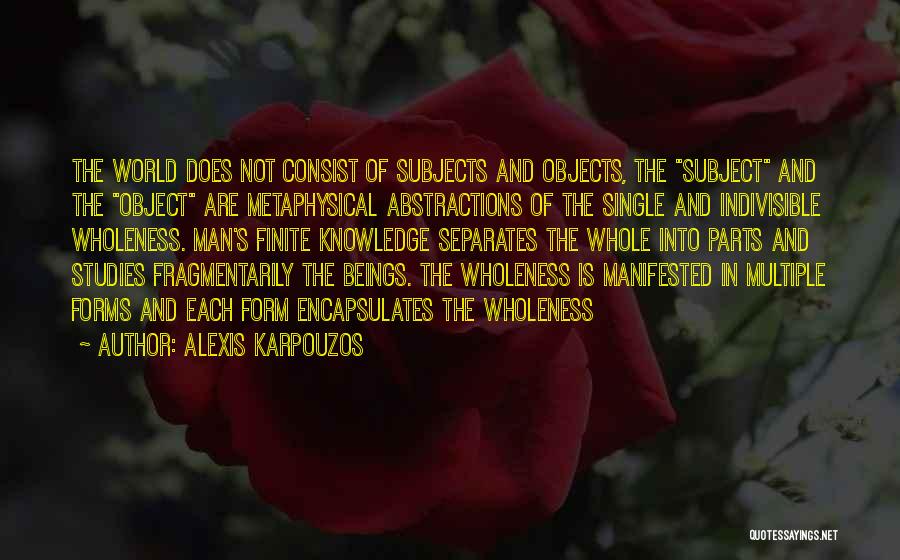 Alexis Karpouzos Quotes: The World Does Not Consist Of Subjects And Objects, The Subject And The Object Are Metaphysical Abstractions Of The Single