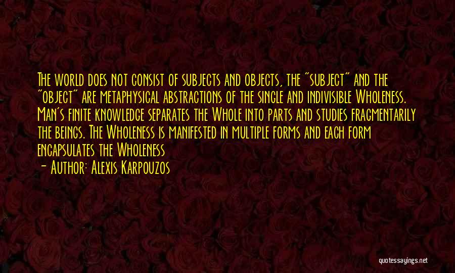 Alexis Karpouzos Quotes: The World Does Not Consist Of Subjects And Objects, The Subject And The Object Are Metaphysical Abstractions Of The Single