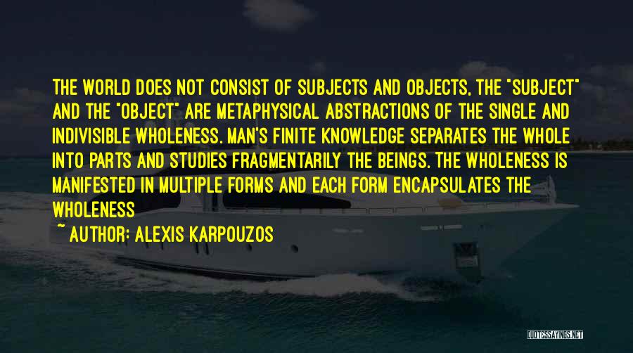 Alexis Karpouzos Quotes: The World Does Not Consist Of Subjects And Objects, The Subject And The Object Are Metaphysical Abstractions Of The Single