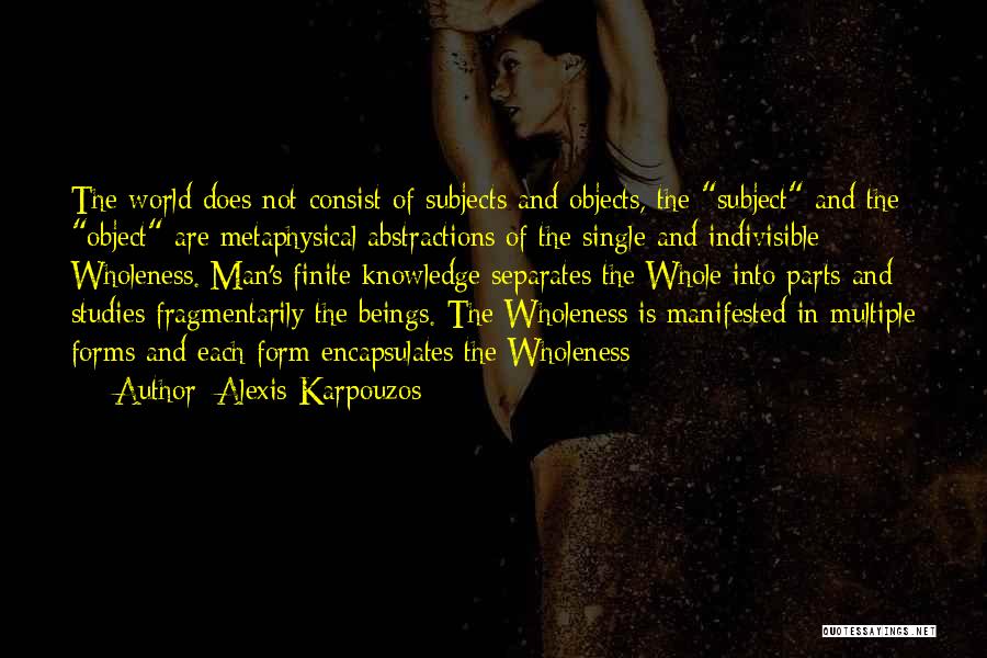 Alexis Karpouzos Quotes: The World Does Not Consist Of Subjects And Objects, The Subject And The Object Are Metaphysical Abstractions Of The Single