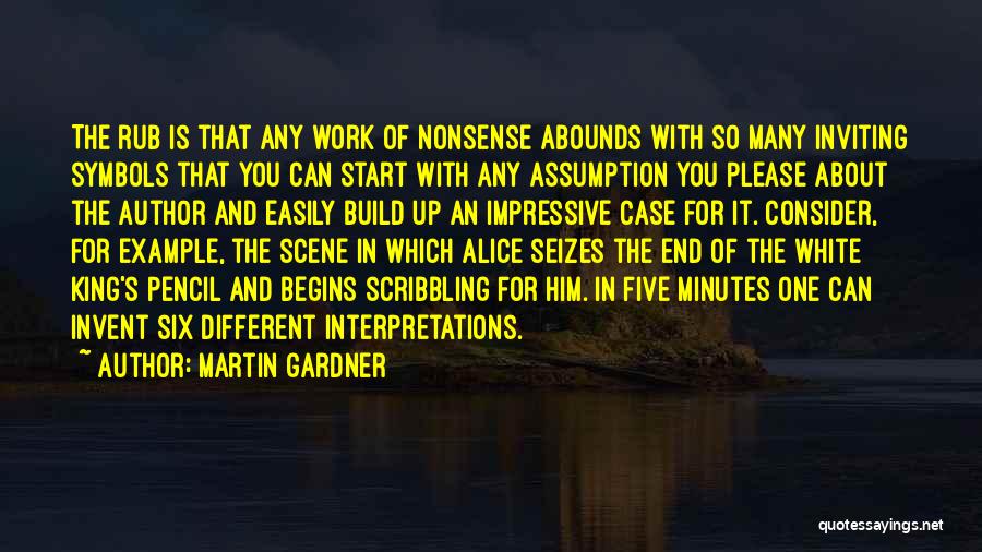 Martin Gardner Quotes: The Rub Is That Any Work Of Nonsense Abounds With So Many Inviting Symbols That You Can Start With Any