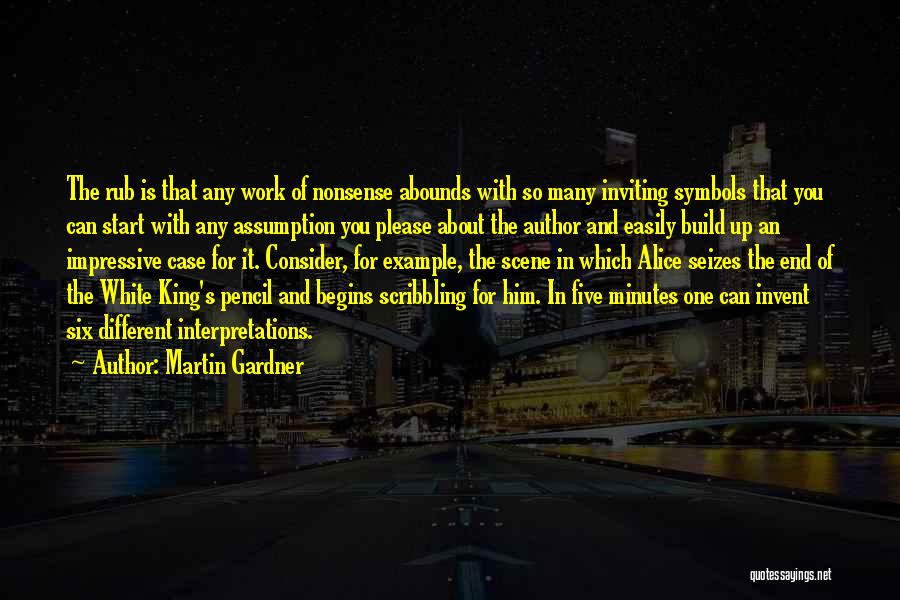 Martin Gardner Quotes: The Rub Is That Any Work Of Nonsense Abounds With So Many Inviting Symbols That You Can Start With Any