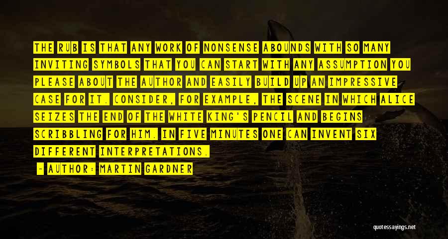 Martin Gardner Quotes: The Rub Is That Any Work Of Nonsense Abounds With So Many Inviting Symbols That You Can Start With Any