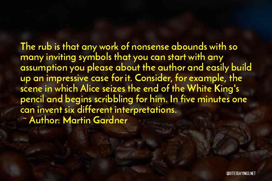 Martin Gardner Quotes: The Rub Is That Any Work Of Nonsense Abounds With So Many Inviting Symbols That You Can Start With Any