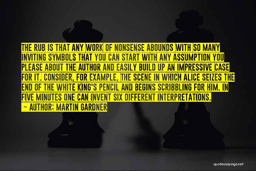 Martin Gardner Quotes: The Rub Is That Any Work Of Nonsense Abounds With So Many Inviting Symbols That You Can Start With Any