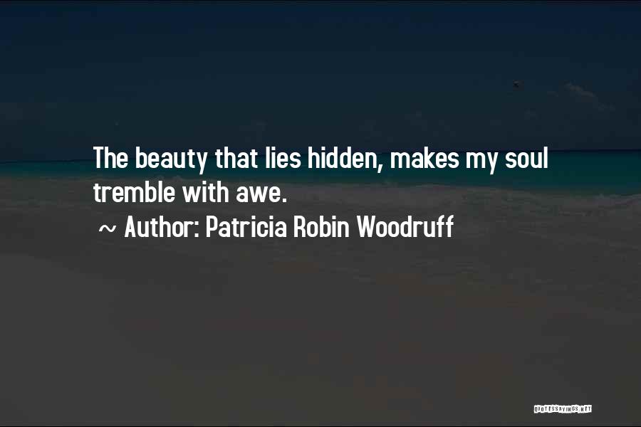 Patricia Robin Woodruff Quotes: The Beauty That Lies Hidden, Makes My Soul Tremble With Awe.