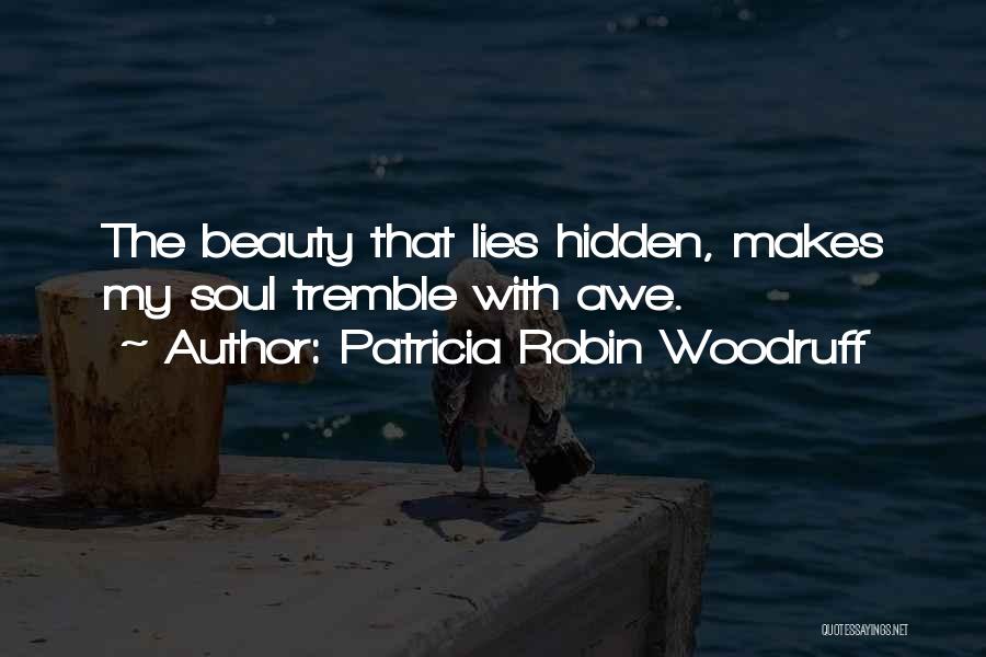 Patricia Robin Woodruff Quotes: The Beauty That Lies Hidden, Makes My Soul Tremble With Awe.