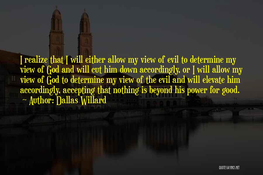 Dallas Willard Quotes: I Realize That I Will Either Allow My View Of Evil To Determine My View Of God And Will Cut
