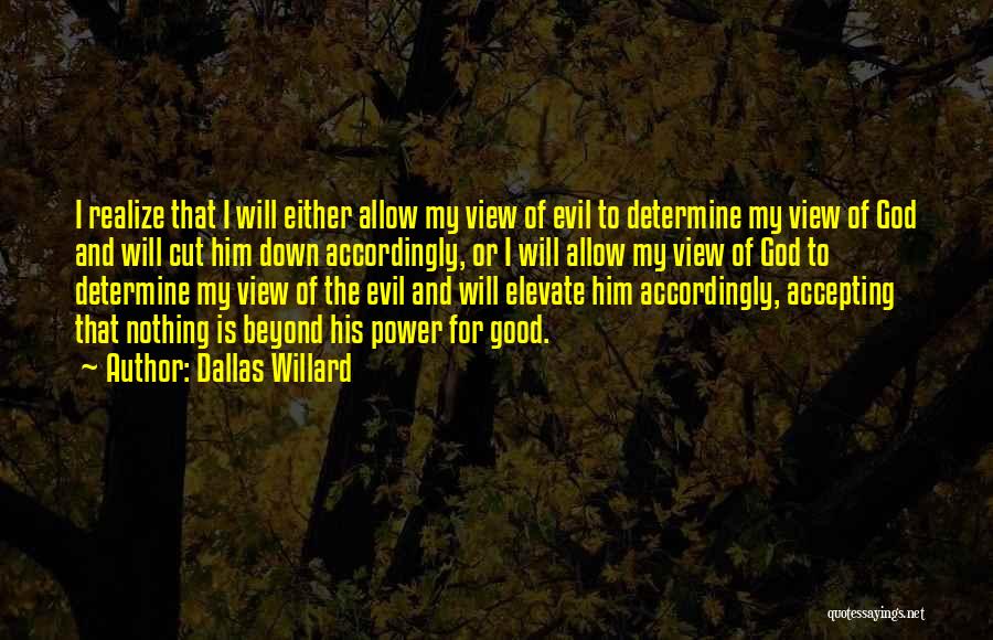 Dallas Willard Quotes: I Realize That I Will Either Allow My View Of Evil To Determine My View Of God And Will Cut