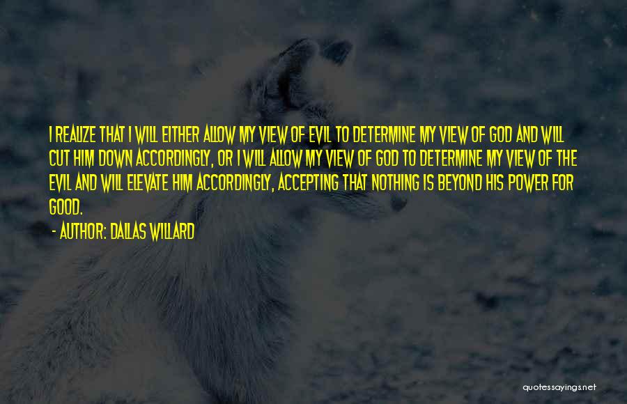 Dallas Willard Quotes: I Realize That I Will Either Allow My View Of Evil To Determine My View Of God And Will Cut